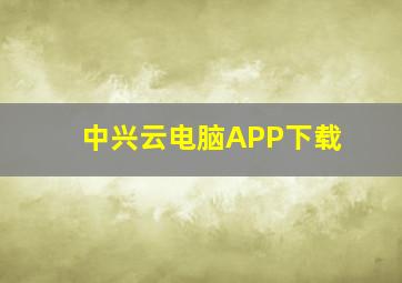 中兴云电脑APP下载