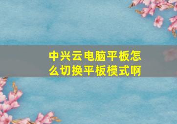 中兴云电脑平板怎么切换平板模式啊