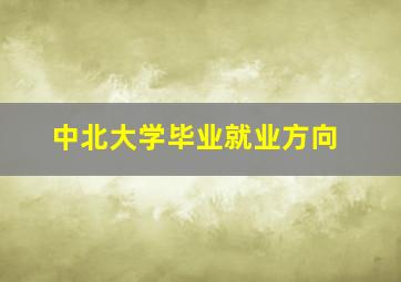 中北大学毕业就业方向