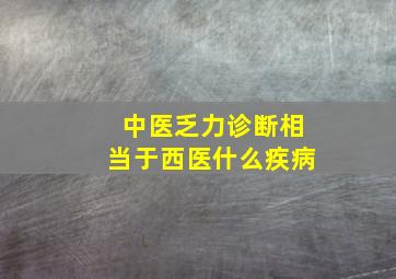 中医乏力诊断相当于西医什么疾病