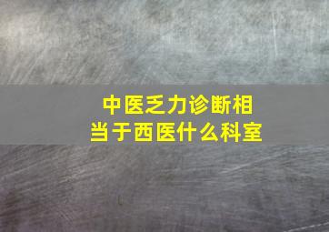 中医乏力诊断相当于西医什么科室