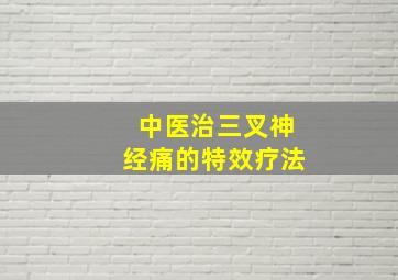 中医治三叉神经痛的特效疗法