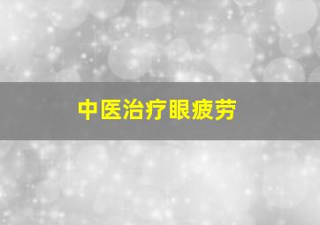 中医治疗眼疲劳