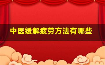 中医缓解疲劳方法有哪些