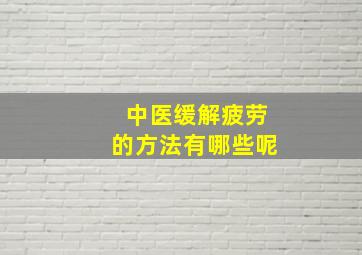 中医缓解疲劳的方法有哪些呢