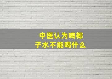 中医认为喝椰子水不能喝什么