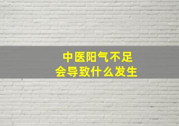 中医阳气不足会导致什么发生