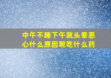 中午不睡下午就头晕恶心什么原因呢吃什么药