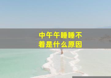 中午午睡睡不着是什么原因