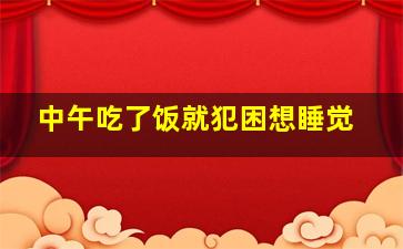 中午吃了饭就犯困想睡觉