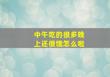 中午吃的很多晚上还很饿怎么啦