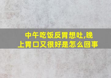 中午吃饭反胃想吐,晚上胃口又很好是怎么回事