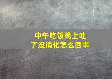 中午吃饭晚上吐了没消化怎么回事