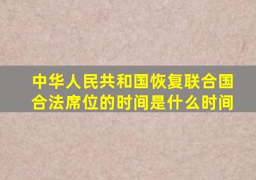 中华人民共和国恢复联合国合法席位的时间是什么时间