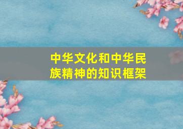 中华文化和中华民族精神的知识框架