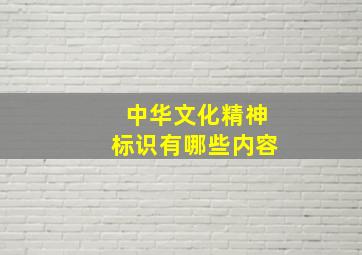 中华文化精神标识有哪些内容