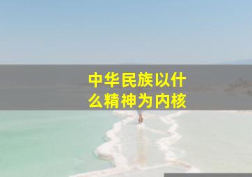 中华民族以什么精神为内核