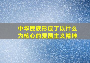 中华民族形成了以什么为核心的爱国主义精神