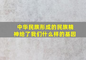 中华民族形成的民族精神给了我们什么样的基因