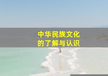 中华民族文化的了解与认识