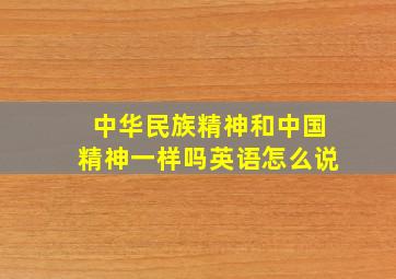 中华民族精神和中国精神一样吗英语怎么说