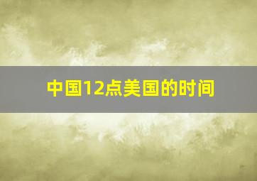 中国12点美国的时间