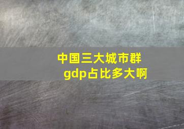 中国三大城市群gdp占比多大啊