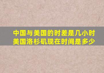 中国与美国的时差是几小时美国洛杉矶现在时间是多少