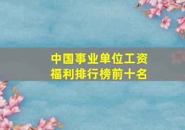 中国事业单位工资福利排行榜前十名