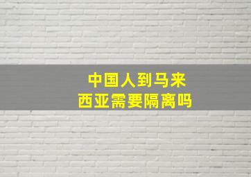 中国人到马来西亚需要隔离吗