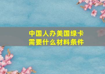 中国人办美国绿卡需要什么材料条件