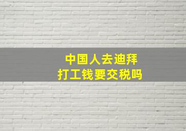 中国人去迪拜打工钱要交税吗