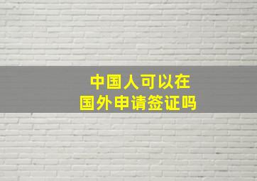 中国人可以在国外申请签证吗