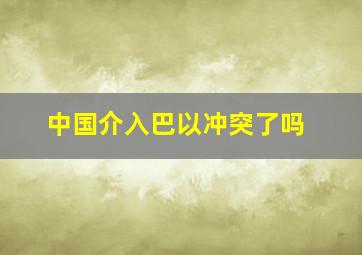 中国介入巴以冲突了吗