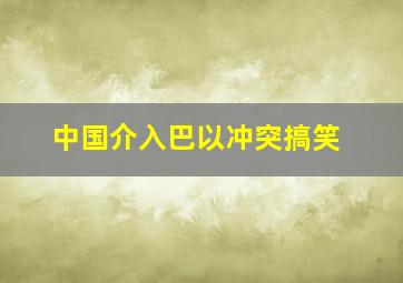 中国介入巴以冲突搞笑