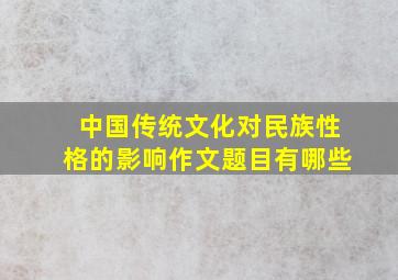 中国传统文化对民族性格的影响作文题目有哪些