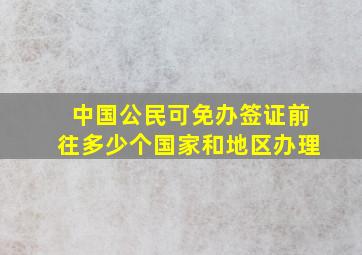 中国公民可免办签证前往多少个国家和地区办理