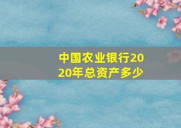 中国农业银行2020年总资产多少