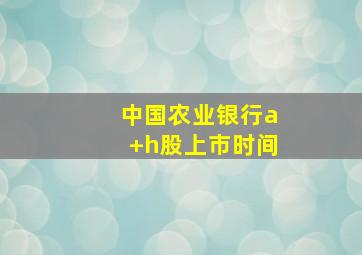 中国农业银行a+h股上市时间