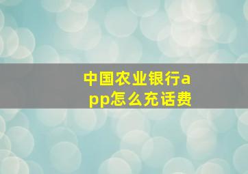 中国农业银行app怎么充话费