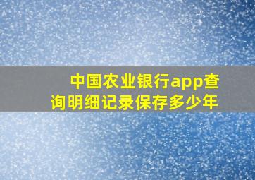 中国农业银行app查询明细记录保存多少年