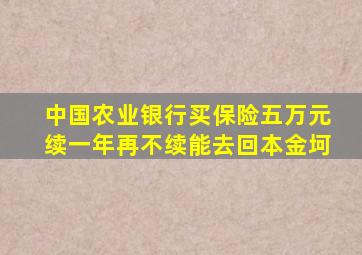 中国农业银行买保险五万元续一年再不续能去回本金坷