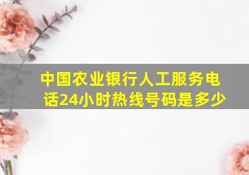 中国农业银行人工服务电话24小时热线号码是多少