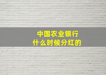 中国农业银行什么时候分红的