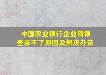 中国农业银行企业网银登录不了原因及解决办法