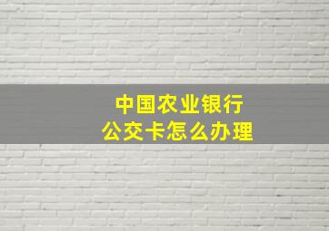 中国农业银行公交卡怎么办理