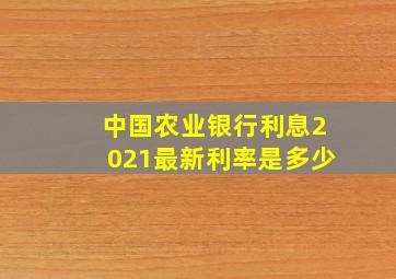 中国农业银行利息2021最新利率是多少