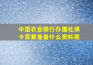 中国农业银行办理社保卡需要准备什么资料呢