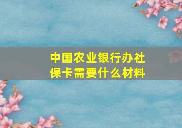 中国农业银行办社保卡需要什么材料