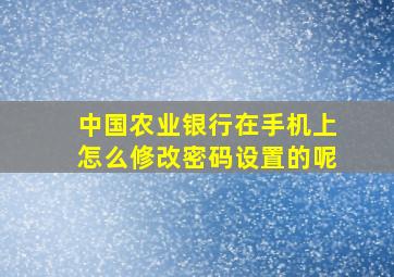 中国农业银行在手机上怎么修改密码设置的呢